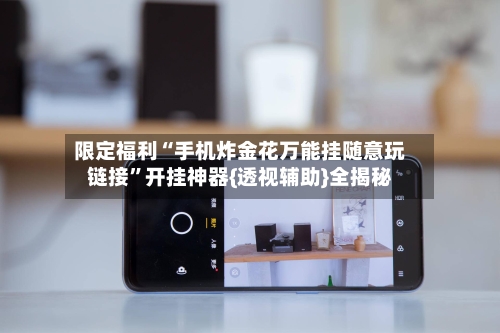 限定福利“手机炸金花万能挂随意玩链接”开挂神器{透视辅助}全揭秘-第2张图片