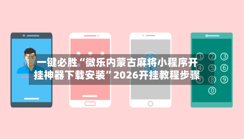 一键必胜“微乐内蒙古麻将小程序开挂神器下载安装	”2026开挂教程步骤-第3张图片