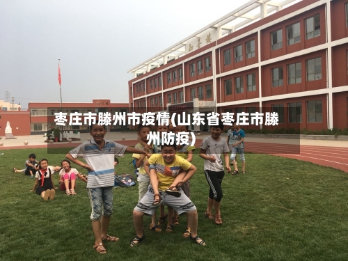 枣庄市滕州市疫情(山东省枣庄市滕州防疫)-第3张图片
