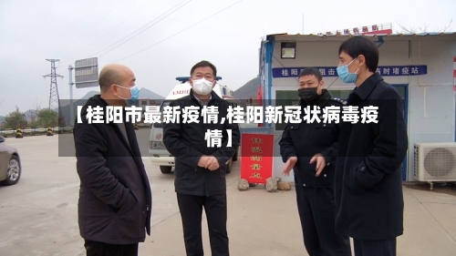 【桂阳市最新疫情,桂阳新冠状病毒疫情】-第1张图片