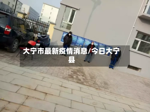 大宁市最新疫情消息/今日大宁县-第1张图片