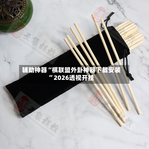 辅助神器“棋联盟外卦神器下载安装”2026透视开挂-第2张图片