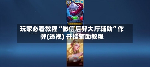 玩家必看教程“微信后羿大厅辅助	”作弊(透视) 开挂辅助教程-第3张图片
