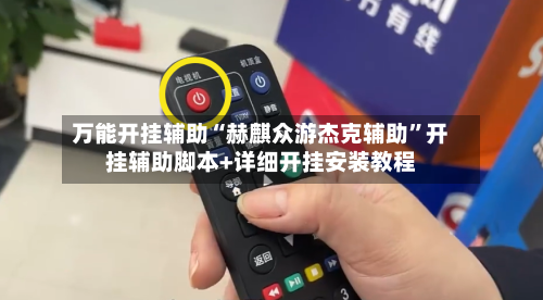 万能开挂辅助“赫麒众游杰克辅助	”开挂辅助脚本+详细开挂安装教程-第1张图片