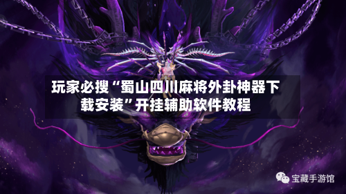 玩家必搜“蜀山四川麻将外卦神器下载安装”开挂辅助软件教程-第1张图片