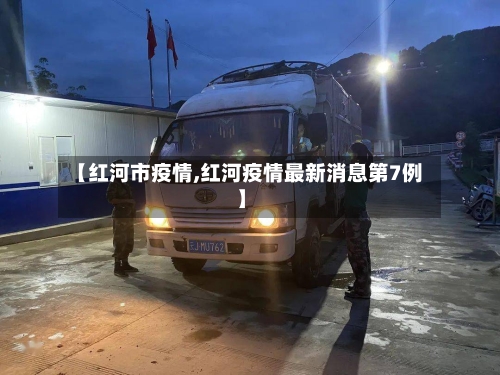 【红河市疫情,红河疫情最新消息第7例】-第1张图片