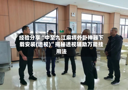 经验分享“中至九江麻将外卦神器下载安装(透视)”揭秘透视辅助万能挂用法-第1张图片