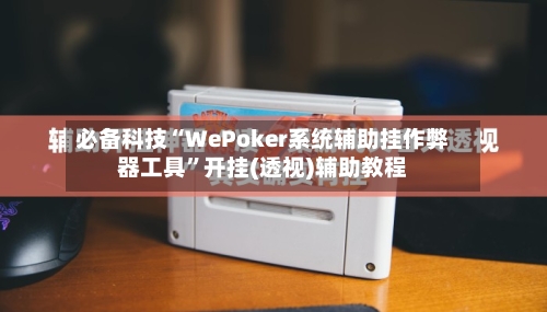 必备科技“WePoker系统辅助挂作弊器工具”开挂(透视)辅助教程-第3张图片