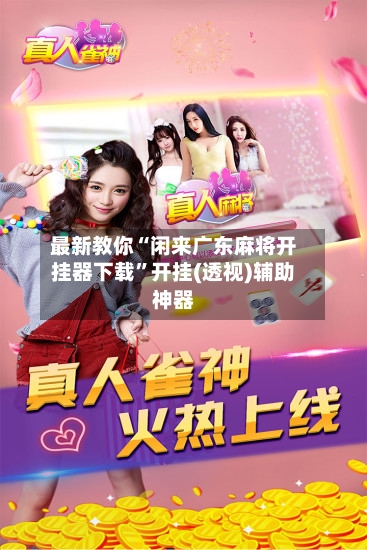 最新教你“闲来广东麻将开挂器下载”开挂(透视)辅助神器-第2张图片