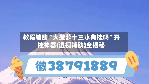 教程辅助“大菠萝十三水有挂吗”开挂神器{透视辅助}全揭秘-第2张图片