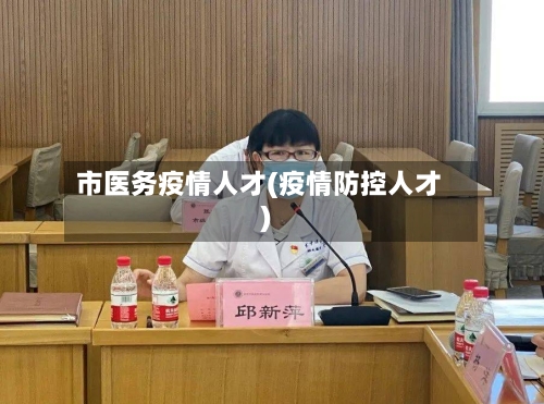 市医务疫情人才(疫情防控人才)-第1张图片