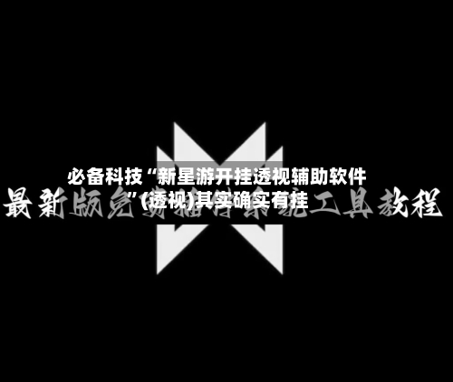 必备科技“新星游开挂透视辅助软件”(透视)其实确实有挂-第1张图片