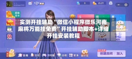 实测开挂辅助“微信小程序微乐河南麻将万能挂免费”开挂辅助脚本+详细开挂安装教程-第2张图片