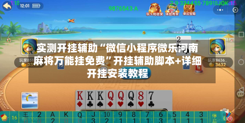 实测开挂辅助“微信小程序微乐河南麻将万能挂免费”开挂辅助脚本+详细开挂安装教程-第1张图片