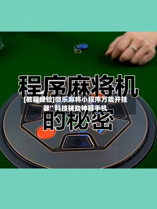 [教程经验]微乐麻将小程序万能开挂器”科技辅助神器手机-第3张图片