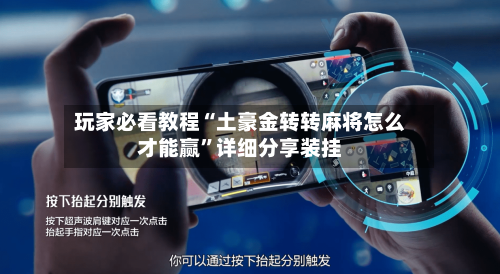玩家必看教程“土豪金转转麻将怎么才能赢”详细分享装挂-第1张图片