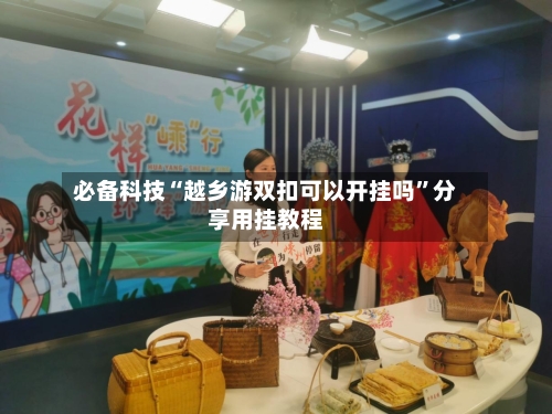 必备科技“越乡游双扣可以开挂吗”分享用挂教程-第1张图片