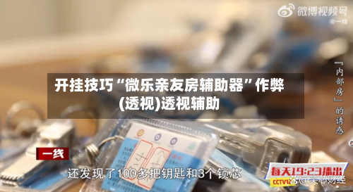 开挂技巧“微乐亲友房辅助器”作弊(透视)透视辅助-第1张图片