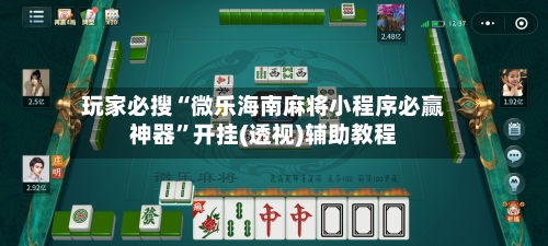 玩家必搜“微乐海南麻将小程序必赢神器	”开挂(透视)辅助教程-第2张图片