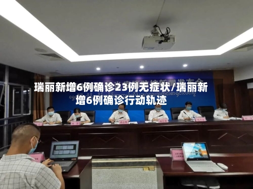 瑞丽新增6例确诊23例无症状/瑞丽新增6例确诊行动轨迹-第1张图片