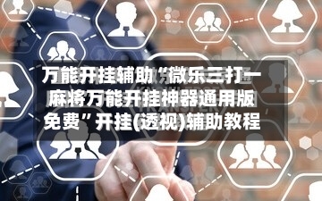 万能开挂辅助“微乐三打一麻将万能开挂神器通用版免费	”开挂(透视)辅助教程-第2张图片