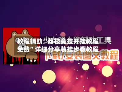 教程辅助“荔枝竞技开挂教程免费	”详细分享装挂步骤教程-第1张图片