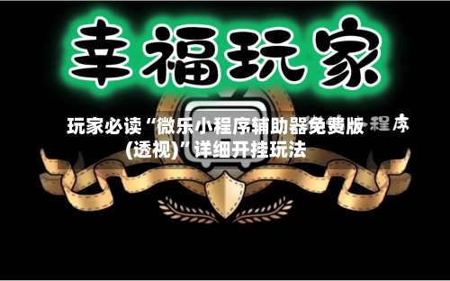 玩家必读“微乐小程序辅助器免费版(透视)”详细开挂玩法-第1张图片
