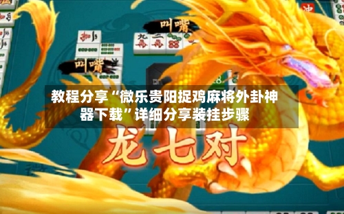 教程分享“微乐贵阳捉鸡麻将外卦神器下载”详细分享装挂步骤-第1张图片