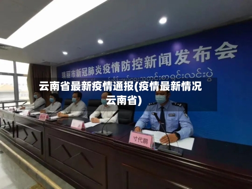 云南省最新疫情通报(疫情最新情况云南省)-第1张图片