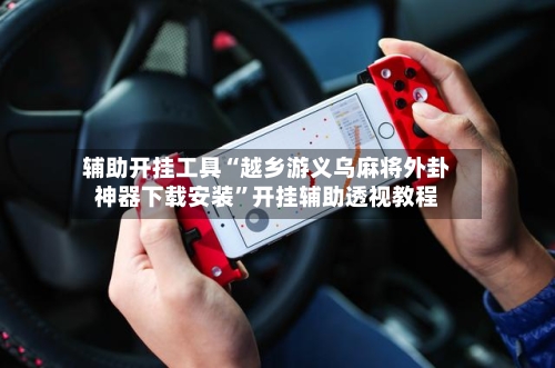 辅助开挂工具“越乡游义乌麻将外卦神器下载安装”开挂辅助透视教程-第3张图片