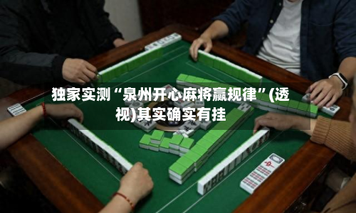 独家实测“泉州开心麻将赢规律”(透视)其实确实有挂-第2张图片