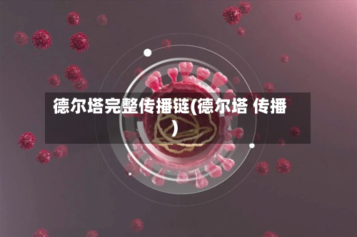 德尔塔完整传播链(德尔塔 传播)-第1张图片