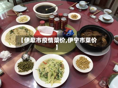 【伊犁市疫情菜价,伊宁市菜价】-第2张图片