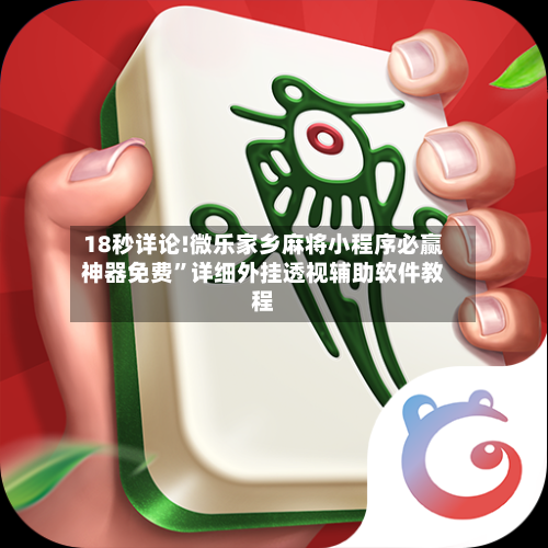 18秒详论!微乐家乡麻将小程序必赢神器免费	”详细外挂透视辅助软件教程-第2张图片
