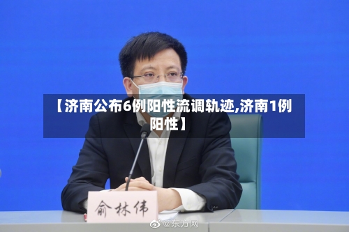 【济南公布6例阳性流调轨迹,济南1例阳性】-第1张图片