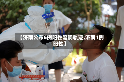 【济南公布6例阳性流调轨迹,济南1例阳性】-第2张图片
