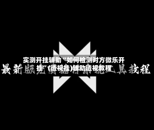 实测开挂辅助“如何检测对方微乐开挂”(透视挂)辅助透视教程-第1张图片