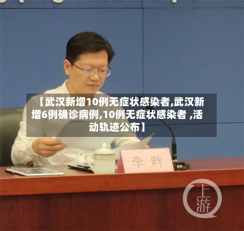 【武汉新增10例无症状感染者,武汉新增6例确诊病例,10例无症状感染者 ,活动轨迹公布】-第1张图片