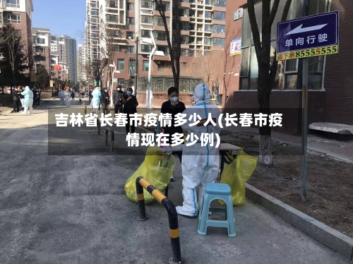 吉林省长春市疫情多少人(长春市疫情现在多少例)-第2张图片
