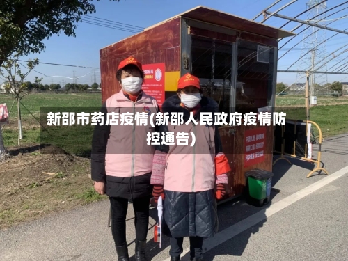 新邵市药店疫情(新邵人民政府疫情防控通告)-第2张图片
