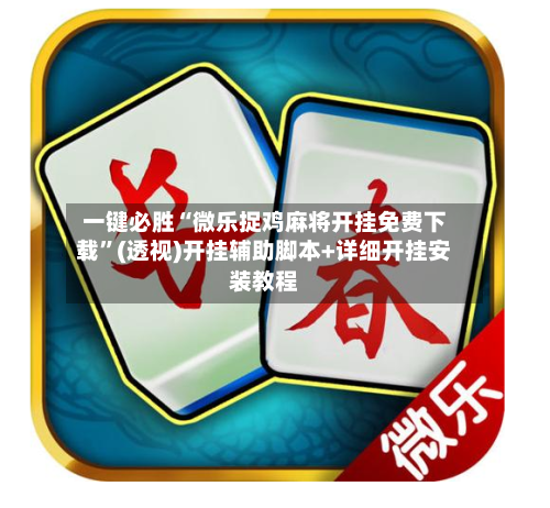 一键必胜“微乐捉鸡麻将开挂免费下载	”(透视)开挂辅助脚本+详细开挂安装教程-第1张图片