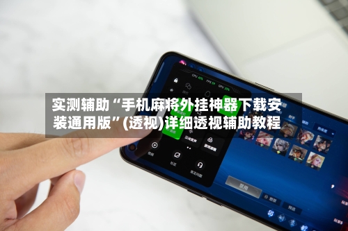 实测辅助“手机麻将外挂神器下载安装通用版	”(透视)详细透视辅助教程-第1张图片
