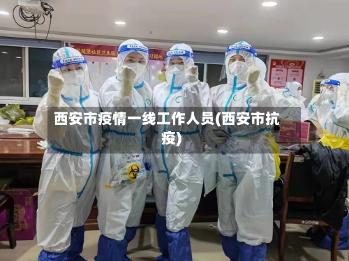 西安市疫情一线工作人员(西安市抗疫)-第2张图片