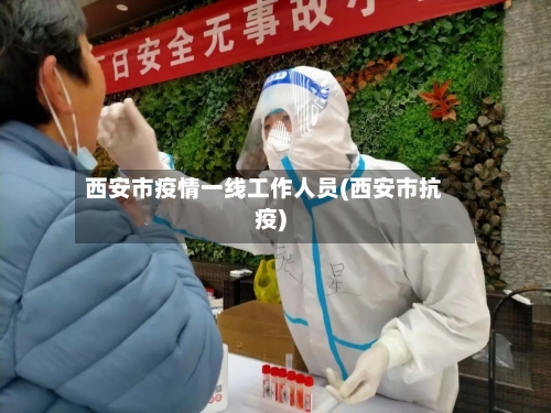 西安市疫情一线工作人员(西安市抗疫)-第1张图片