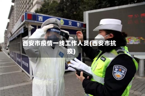 西安市疫情一线工作人员(西安市抗疫)-第3张图片