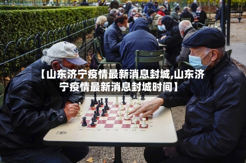 【山东济宁疫情最新消息封城,山东济宁疫情最新消息封城时间】-第3张图片