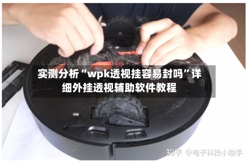 实测分析“wpk透视挂容易封吗	”详细外挂透视辅助软件教程-第1张图片