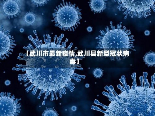 【武川市最新疫情,武川县新型冠状病毒】-第2张图片