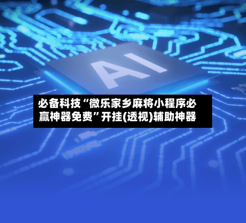 必备科技“微乐家乡麻将小程序必赢神器免费”开挂(透视)辅助神器-第2张图片