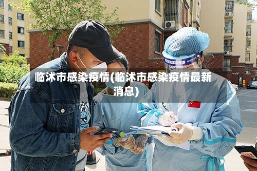 临沭市感染疫情(临沭市感染疫情最新消息)-第2张图片